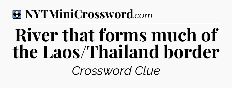 Solution: River that forms much of the Laos/Thailand border - NYT Mini Crossword
