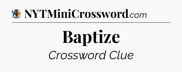 Baptize Crossword Clue