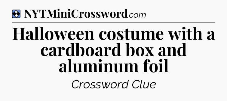 Solution: Halloween costume with a cardboard box and aluminum foil - NYT Mini Crossword