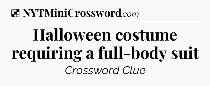 Solution: Halloween costume requiring a full-body suit - NYT Crossword