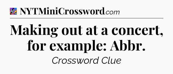 Making out at a concert, for example: Abbr Crossword Clue