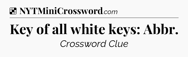 Solution: Key of all white keys: Abbr - NYT Crossword