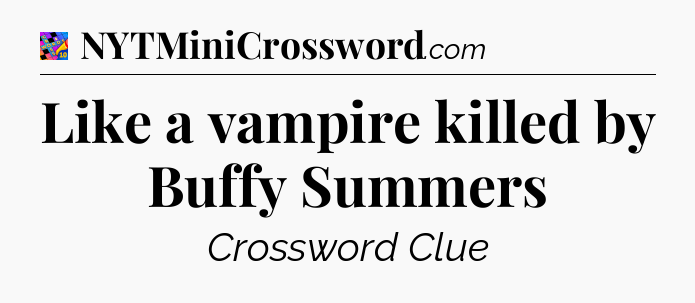 Like a vampire killed by Buffy Summers Crossword Clue