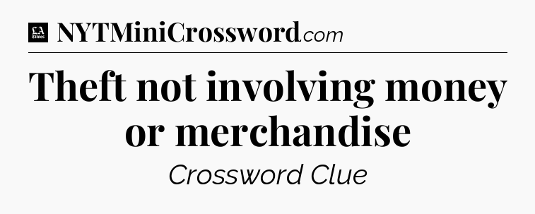 Theft not involving money or merchandise - LA Times Crossword