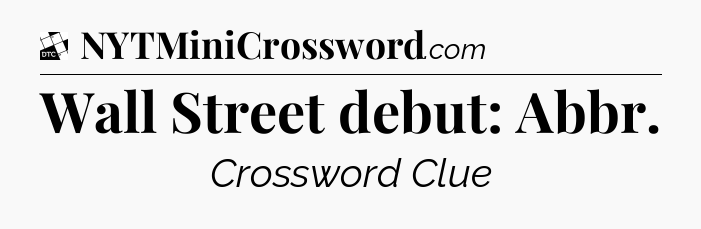 Wall Street debut: Abbr - Daily Themed Classic Crossword