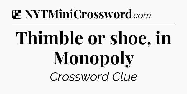 Solution: Thimble or shoe, in Monopoly - NYT Crossword