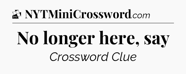 No longer here, say - Daily Themed Classic Crossword