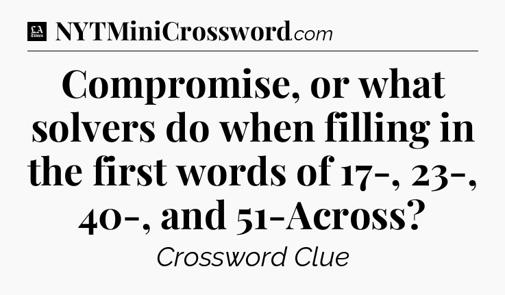 Compromise, or what solvers do when filling in the first words of 17-, 23-, 40-, and 51-Across - LA Times Crossword