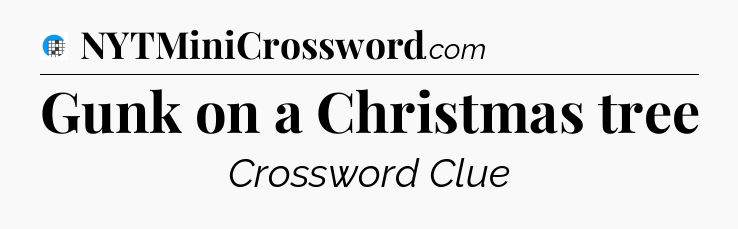 Gunk on a Christmas tree Crossword Clue