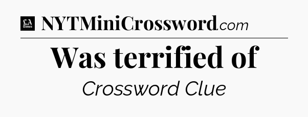 Was terrified of - LA Times Crossword