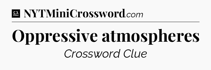 Oppressive atmospheres - LA Times Crossword
