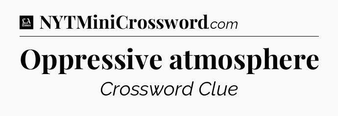 Oppressive atmosphere - LA Times Crossword