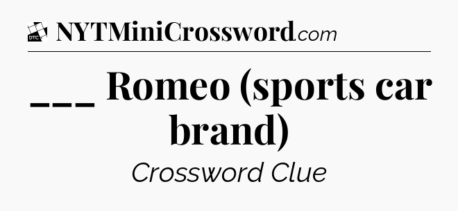___ Romeo (sports car brand) - Daily Themed Classic Crossword