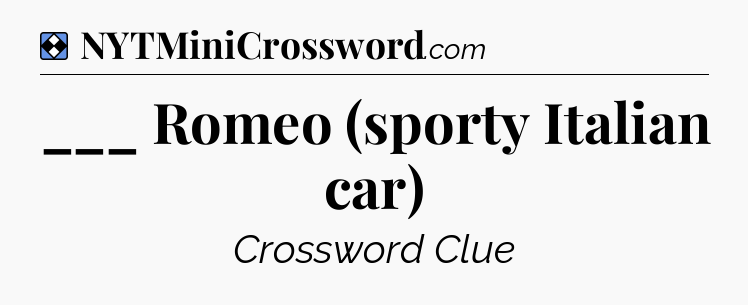 Solution: ___ Romeo (sporty Italian car) - NYT Mini Crossword