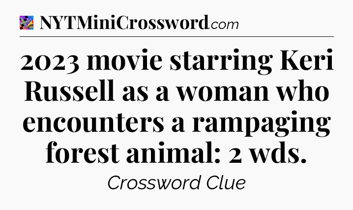 2023 movie starring Keri Russell as a woman who encounters a rampaging forest animal: 2 wds Crossword Clue