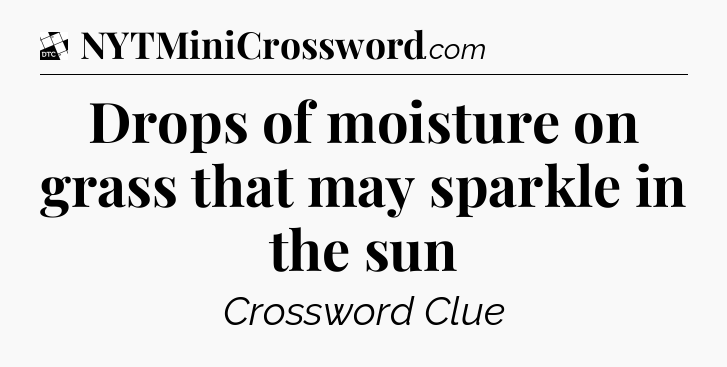 Drops of moisture on grass that may sparkle in the sun - Daily Themed Classic Crossword