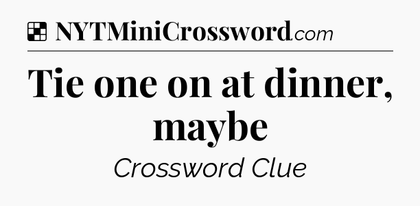 Solution: Tie one on at dinner, maybe - NYT Crossword