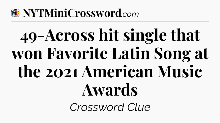 49-Across hit single that won Favorite Latin Song at the 2021 American Music Awards Crossword Clue