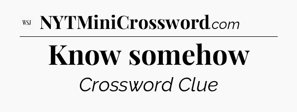 Know somehow - WSJ Crossword