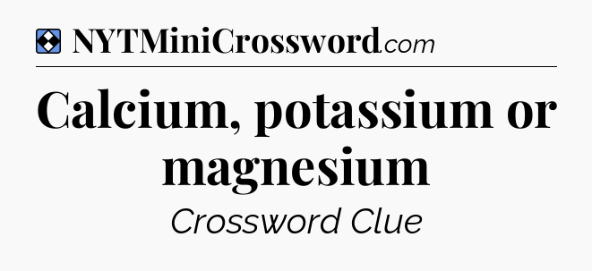 Solution: Calcium, potassium or magnesium - NYT Mini Crossword