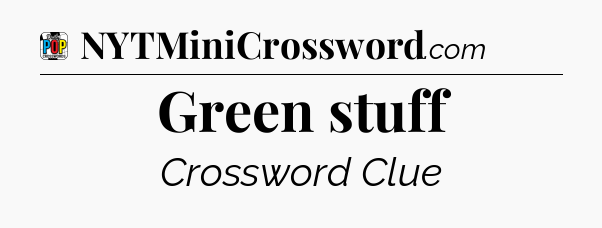 Green stuff Crossword Clue