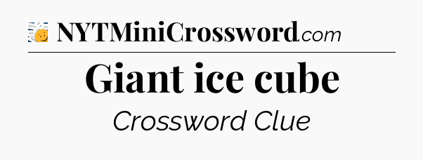 Giant ice cube - 7 Little Words