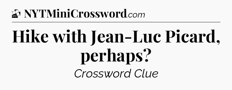 Hike with Jean-Luc Picard, perhaps - Daily Themed Classic Crossword