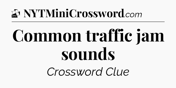 Common traffic jam sounds - Daily Themed Classic Crossword