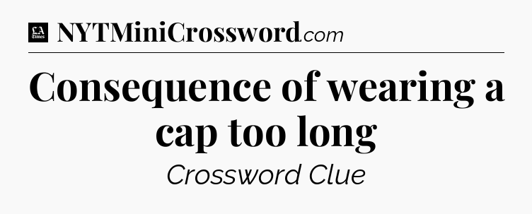Consequence of wearing a cap too long - LA Times Crossword