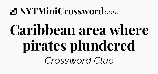 Solution: Caribbean area where pirates plundered - NYT Crossword