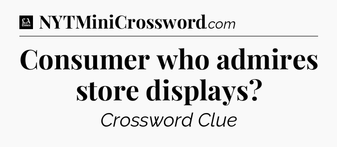 Consumer who admires store displays - LA Times Crossword