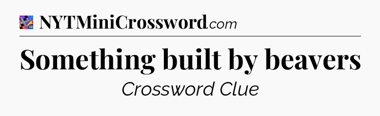 Something built by beavers Crossword Clue