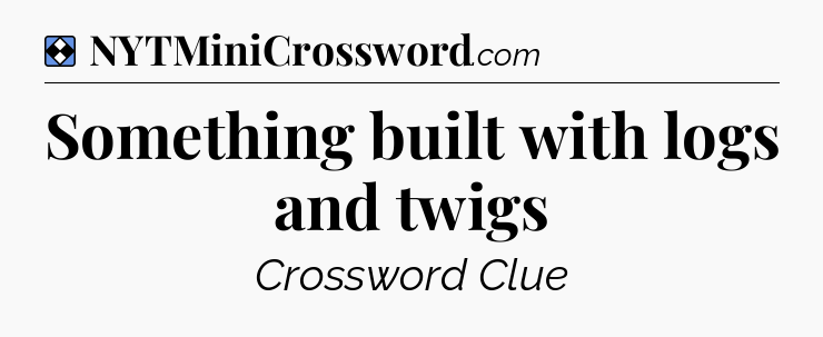 Solution: Something built with logs and twigs - NYT Mini Crossword