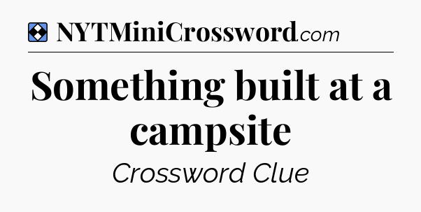 Solution: Something built at a campsite - NYT Mini Crossword