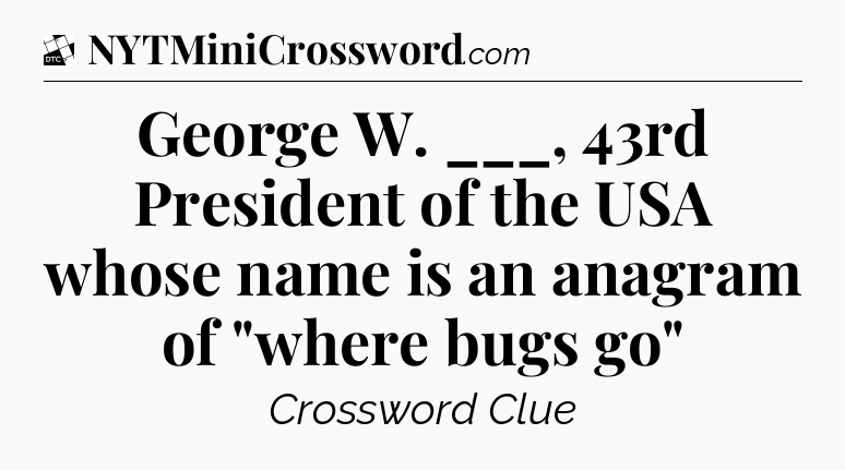 George W. ___,  43rd President of the USA whose name is an anagram of 