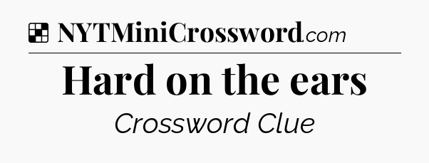 Solution: Hard on the ears - NYT Crossword