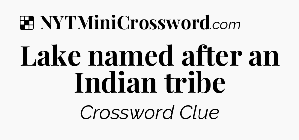 Solution: Lake named after an Indian tribe - NYT Crossword