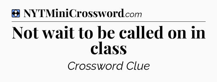 Solution: Not wait to be called on in class - NYT Mini Crossword