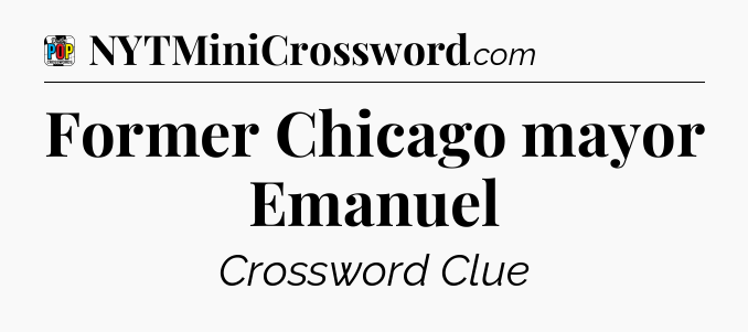Former Chicago mayor Emanuel Crossword Clue
