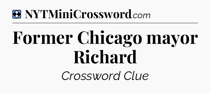 Solution: Former Chicago mayor Richard - NYT Mini Crossword