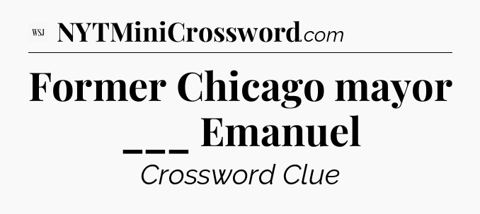Former Chicago mayor ___ Emanuel - WSJ Crossword