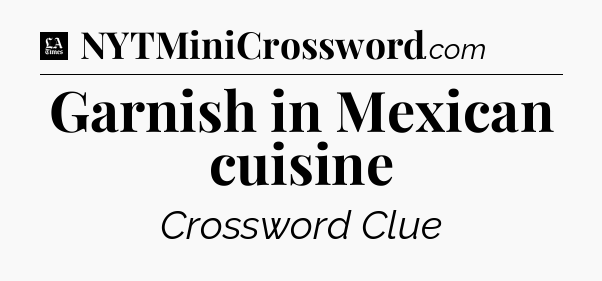 Garnish in Mexican cuisine - LA Times Crossword