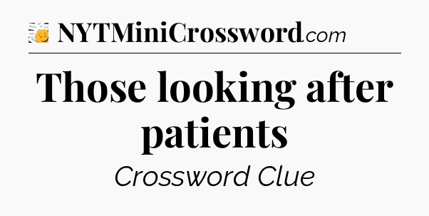 Those looking after patients - 7 Little Words