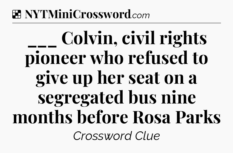 Solution: ___ Colvin, civil rights pioneer who refused to give up her seat on a segregated bus nine months before Rosa Parks - NYT Crossword