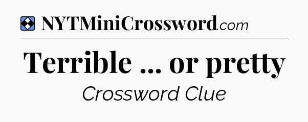 Solution: Terrible ... or pretty - NYT Mini Crossword