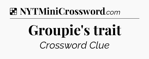 Solution: Groupie's trait - NYT Crossword