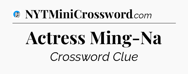 Actress Ming-Na Crossword Clue