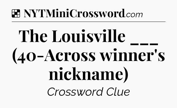 Solution: The Louisville ___ (40-Across winner's nickname) - NYT Crossword