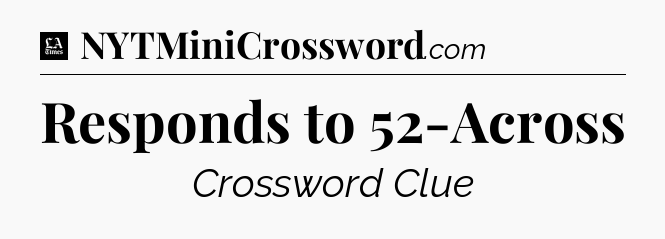 Responds to 52-Across - LA Times Crossword