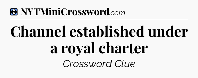 Solution: Channel established under a royal charter - NYT Mini Crossword